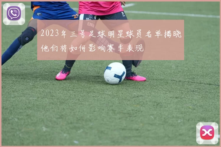 2023年三号足球明星球员名单揭晓他们将如何影响赛季表现