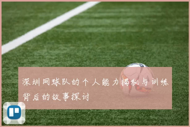 深圳网球队的个人能力揭秘与训练背后的故事探讨