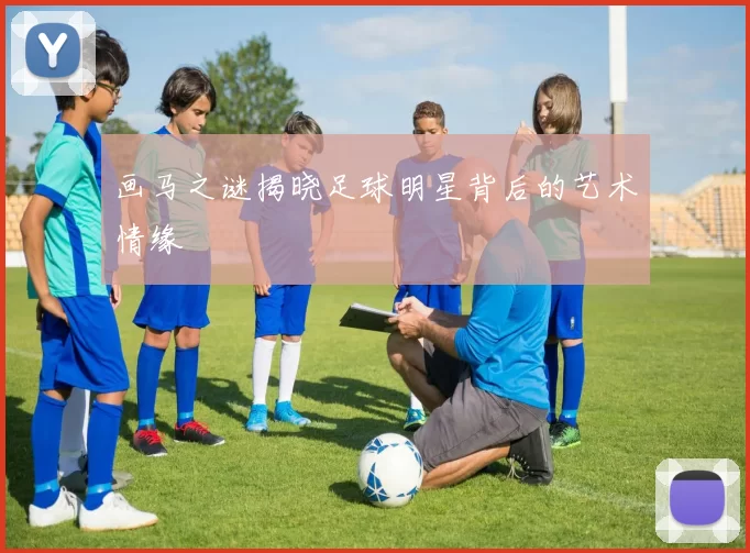 画马之谜揭晓足球明星背后的艺术情缘