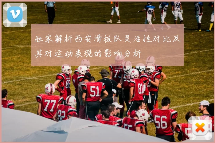 独家解析西安滑板队灵活性对比及其对运动表现的影响分析