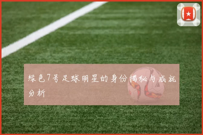 绿色7号足球明星的身份揭秘与成就分析