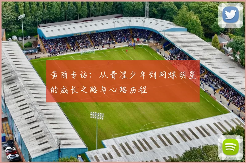黄丽专访：从青涩少年到网球明星的成长之路与心路历程