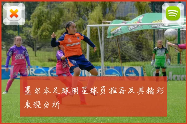 墨尔本足球明星球员推荐及其精彩表现分析