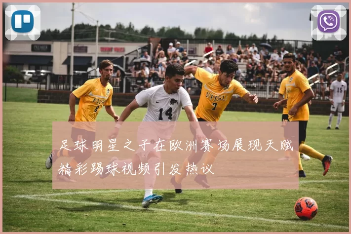 足球明星之子在欧洲赛场展现天赋精彩踢球视频引发热议