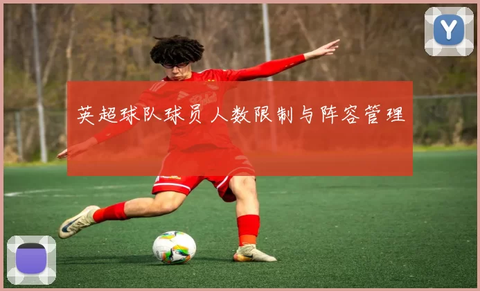 英超球队球员人数限制与阵容管理