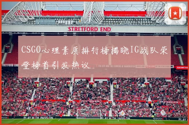 CSGO心理素质排行榜揭晓IG战队荣登榜首引发热议
