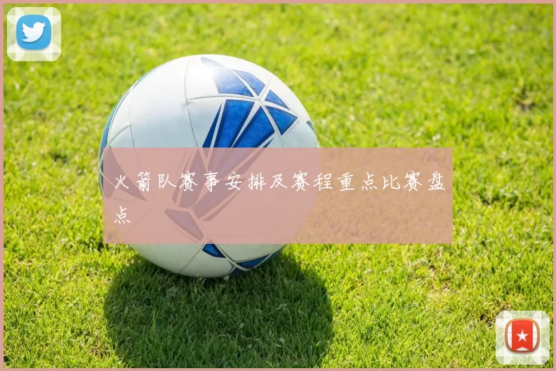 火箭队赛事安排及赛程重点比赛盘点