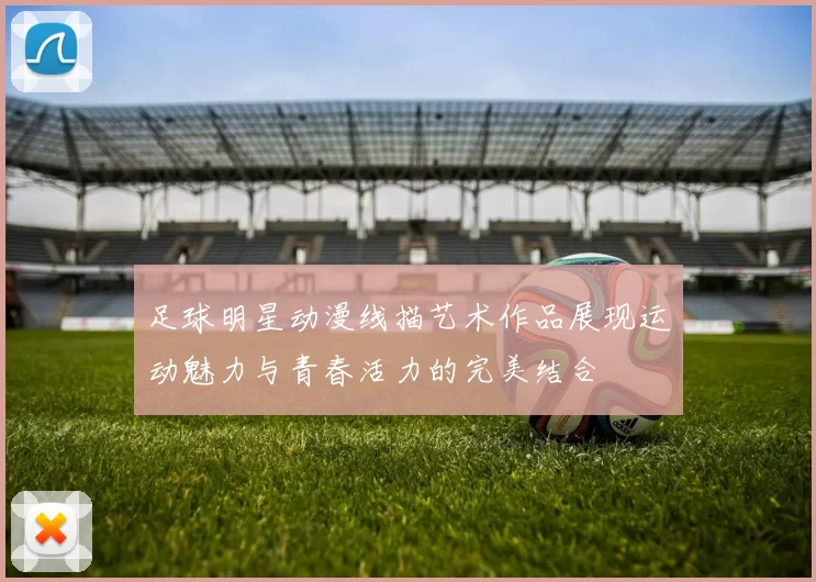 足球明星动漫线描艺术作品展现运动魅力与青春活力的完美结合