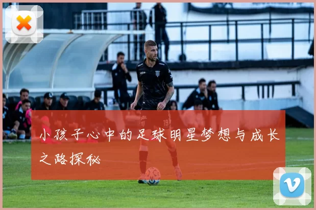 小孩子心中的足球明星梦想与成长之路探秘
