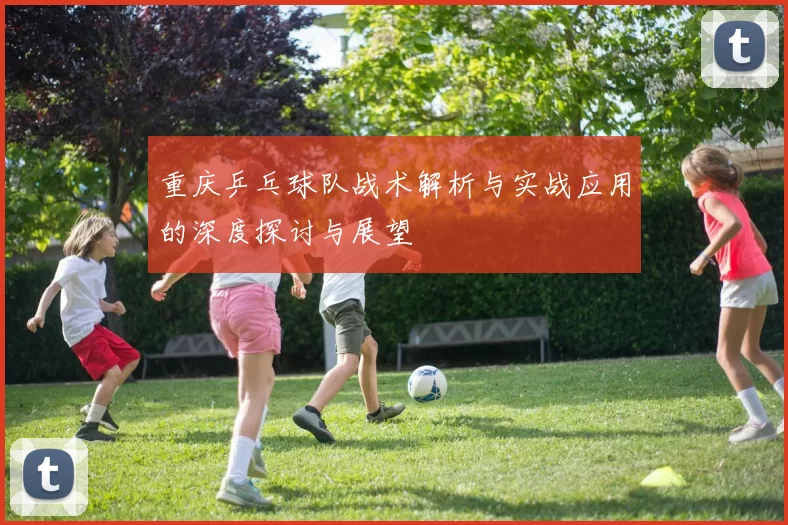 重庆乒乓球队战术解析与实战应用的深度探讨与展望