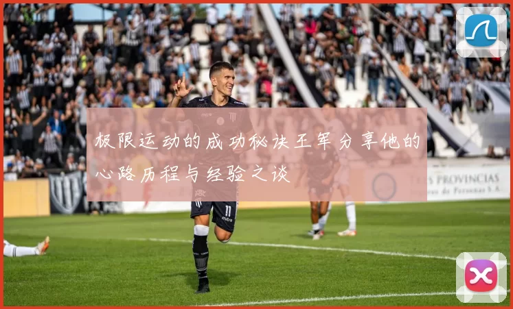 极限运动的成功秘诀王军分享他的心路历程与经验之谈
