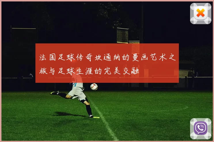 法国足球传奇坎通纳的曼画艺术之旅与足球生涯的完美交融