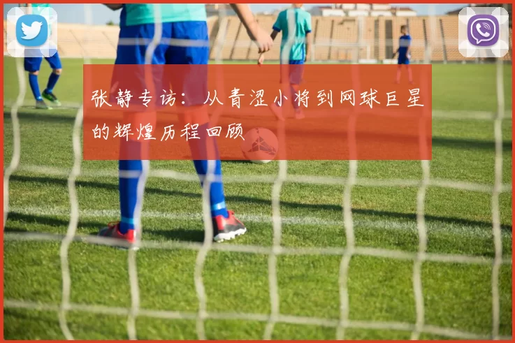 张静专访：从青涩小将到网球巨星的辉煌历程回顾