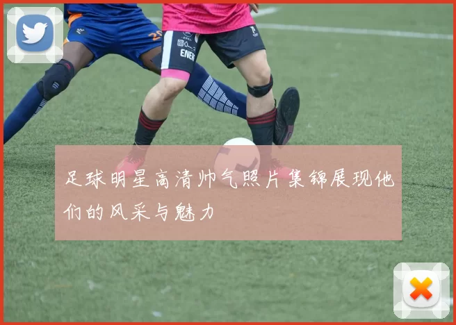 足球明星高清帅气照片集锦展现他们的风采与魅力