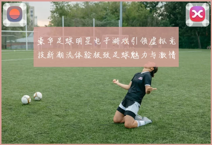 豪华足球明星电子游戏引领虚拟竞技新潮流体验极致足球魅力与激情