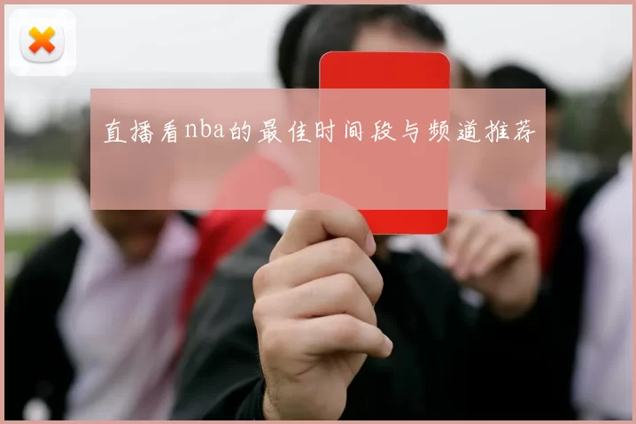 直播看nba的最佳时间段与频道推荐