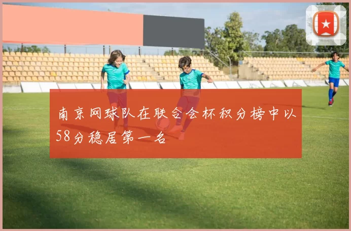 南京网球队在联合会杯积分榜中以58分稳居第一名