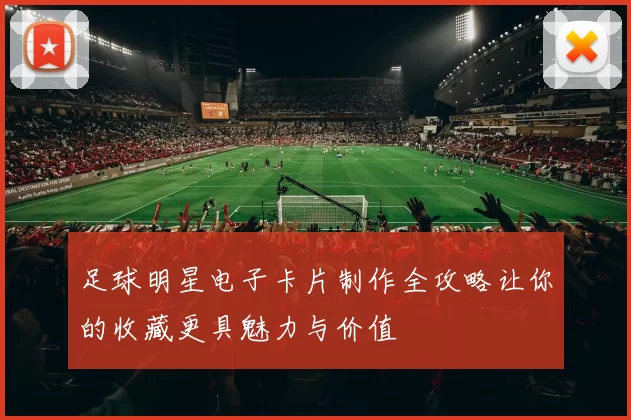足球明星电子卡片制作全攻略让你的收藏更具魅力与价值