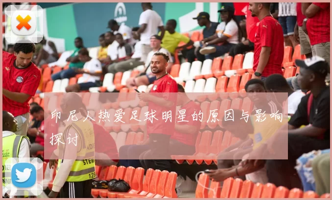 印尼人热爱足球明星的原因与影响探讨
