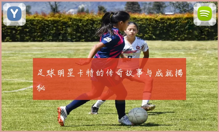 足球明星卡特的传奇故事与成就揭秘