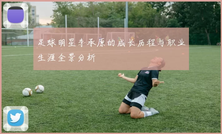 足球明星李承原的成长历程与职业生涯全景分析