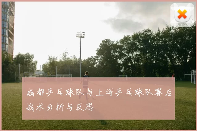 成都乒乓球队与上海乒乓球队赛后战术分析与反思