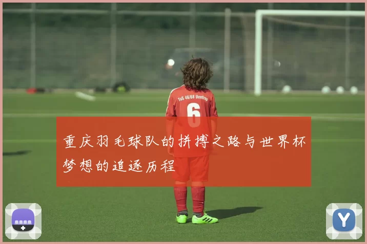 重庆羽毛球队的拼搏之路与世界杯梦想的追逐历程