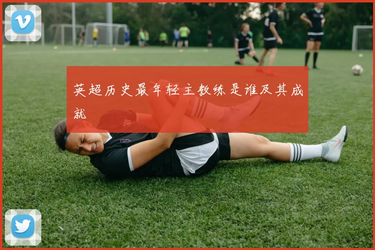 英超历史最年轻主教练是谁及其成就