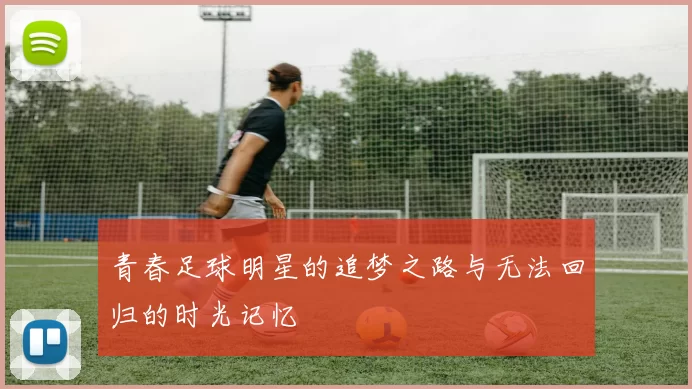 青春足球明星的追梦之路与无法回归的时光记忆