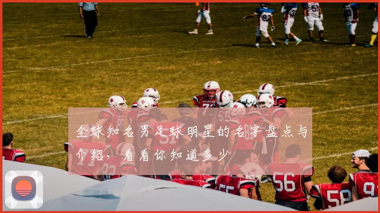 全球知名男足球明星的名字盘点与介绍，看看你知道多少
