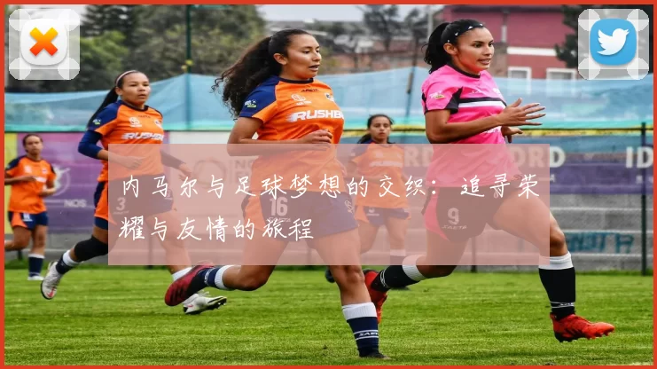 内马尔与足球梦想的交织：追寻荣耀与友情的旅程