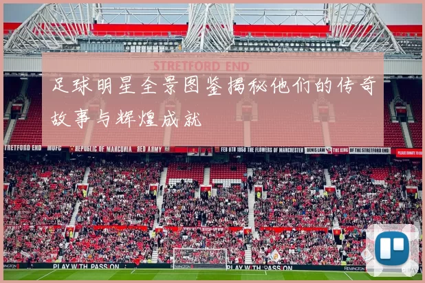 足球明星全景图鉴揭秘他们的传奇故事与辉煌成就