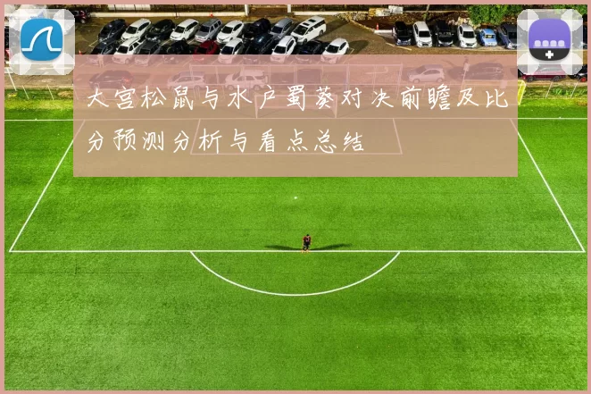 大宫松鼠与水户蜀葵对决前瞻及比分预测分析与看点总结