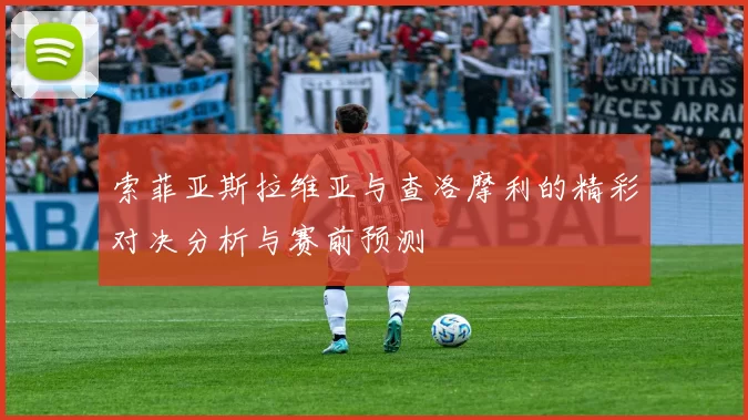 索菲亚斯拉维亚与查洛摩利的精彩对决分析与赛前预测