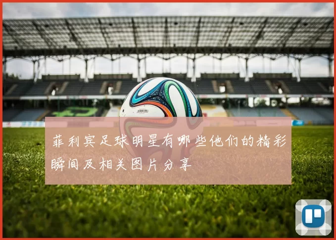 菲利宾足球明星有哪些他们的精彩瞬间及相关图片分享