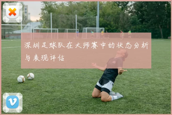 深圳足球队在大师赛中的状态分析与表现评估