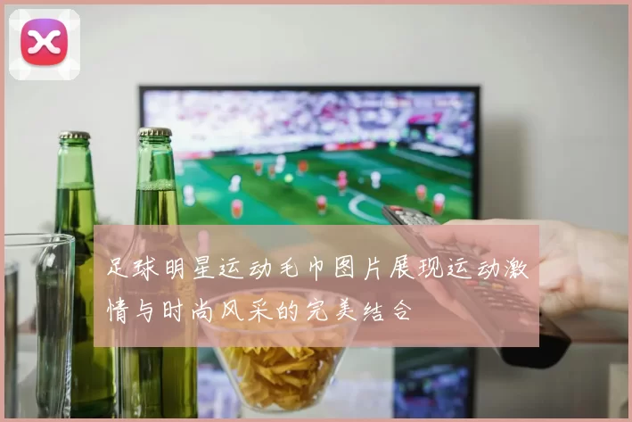 足球明星运动毛巾图片展现运动激情与时尚风采的完美结合