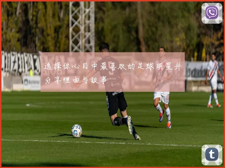 选择你心目中最喜欢的足球明星并分享理由与故事