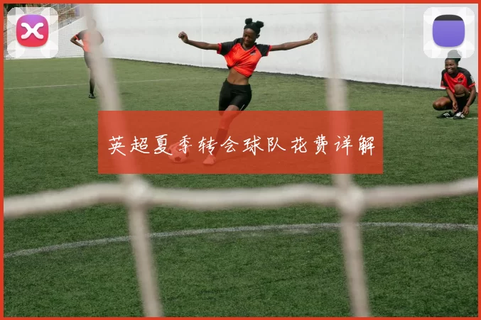 英超夏季转会球队花费详解