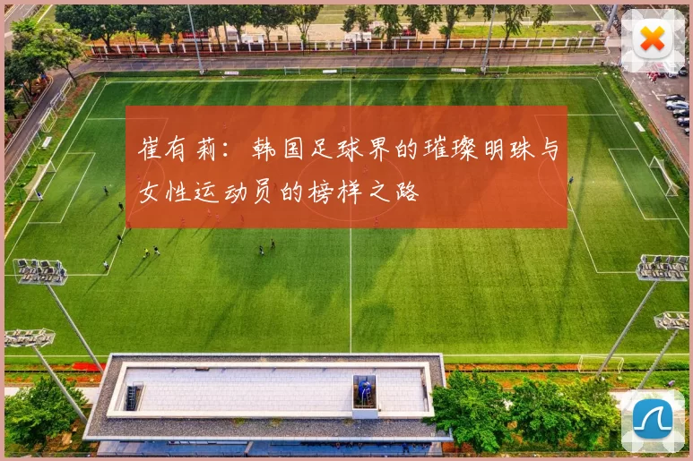 崔有莉：韩国足球界的璀璨明珠与女性运动员的榜样之路