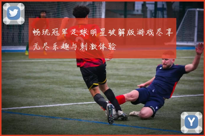 畅玩冠军足球明星破解版游戏尽享无尽乐趣与刺激体验