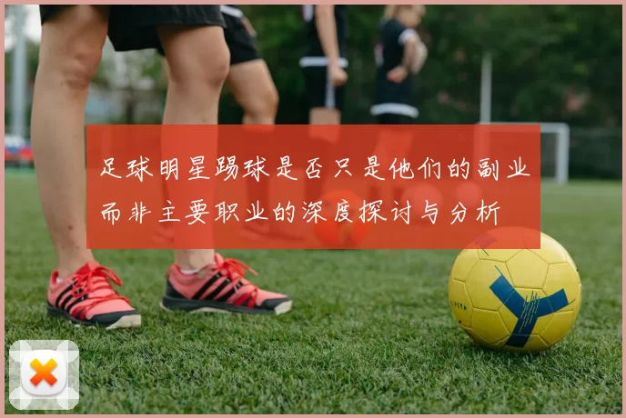 足球明星踢球是否只是他们的副业而非主要职业的深度探讨与分析
