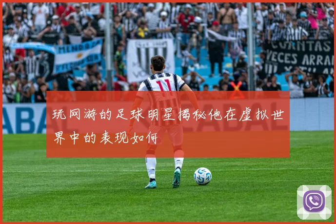 玩网游的足球明星揭秘他在虚拟世界中的表现如何