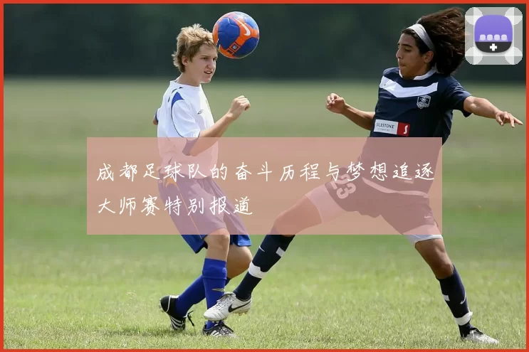 成都足球队的奋斗历程与梦想追逐大师赛特别报道