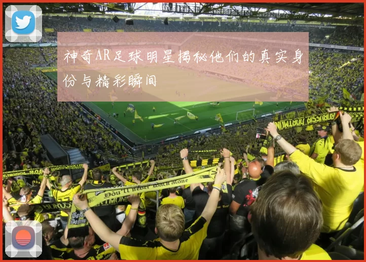 神奇AR足球明星揭秘他们的真实身份与精彩瞬间