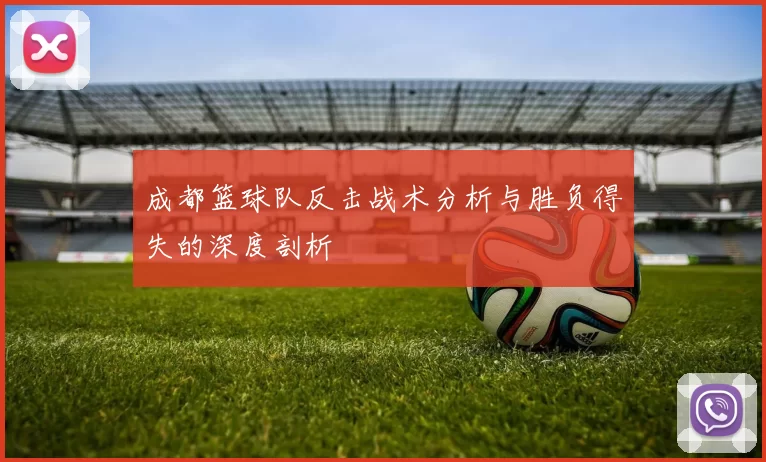 成都篮球队反击战术分析与胜负得失的深度剖析