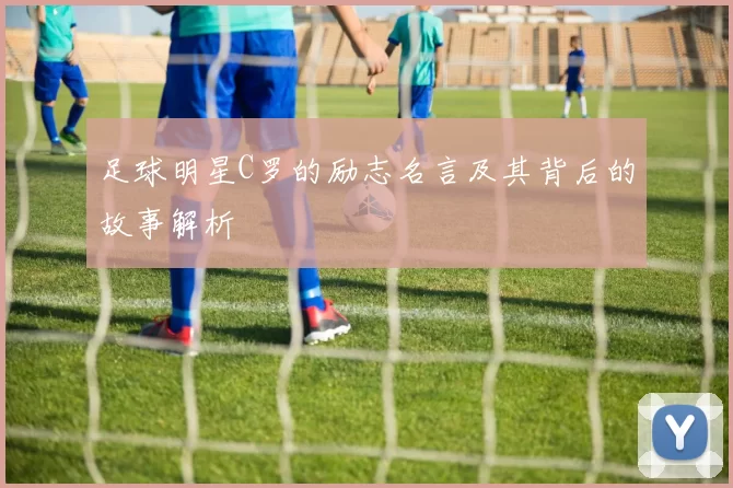 足球明星C罗的励志名言及其背后的故事解析