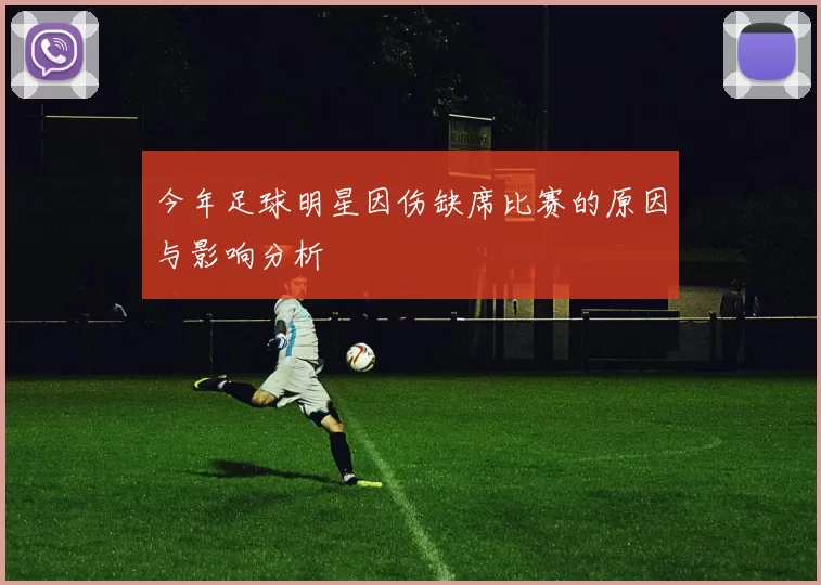 今年足球明星因伤缺席比赛的原因与影响分析