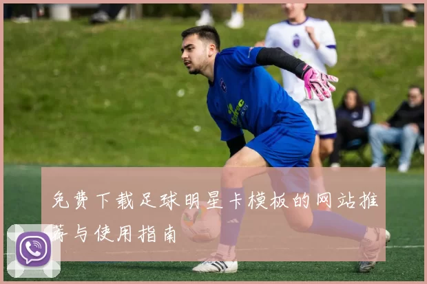 免费下载足球明星卡模板的网站推荐与使用指南