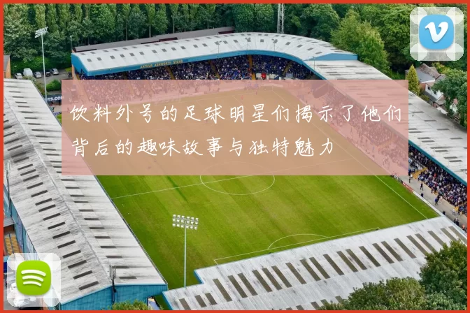 饮料外号的足球明星们揭示了他们背后的趣味故事与独特魅力